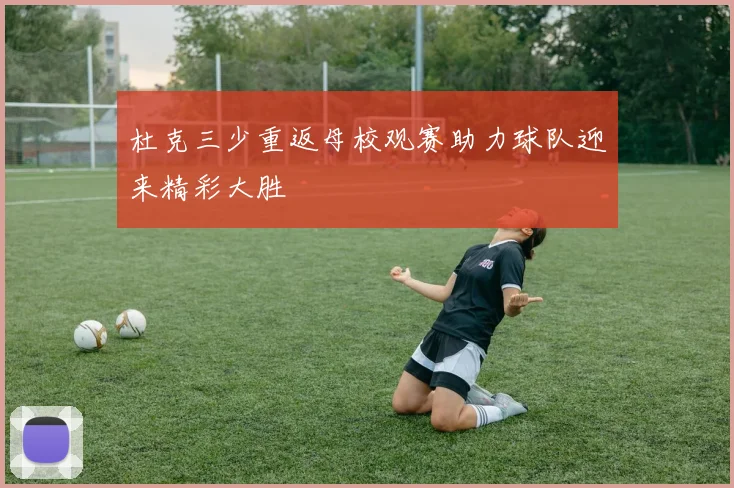 杜克三少重返母校观赛助力球队迎来精彩大胜