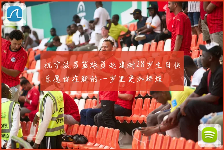 祝宁波男篮球员赵建树28岁生日快乐愿你在新的一岁里更加辉煌