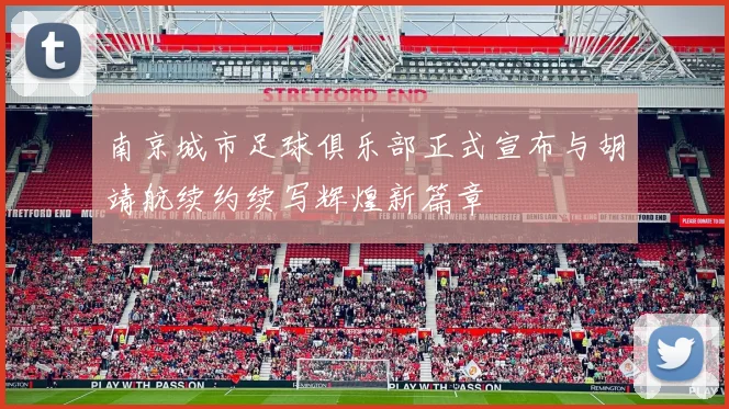 南京城市足球俱乐部正式宣布与胡靖航续约续写辉煌新篇章