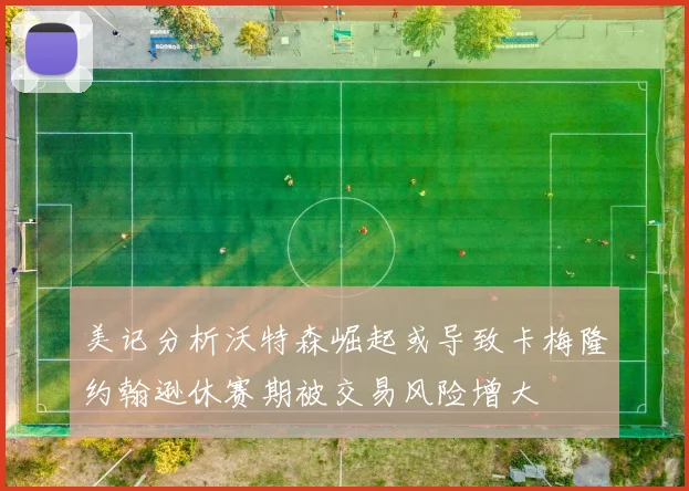 美记分析沃特森崛起或导致卡梅隆约翰逊休赛期被交易风险增大