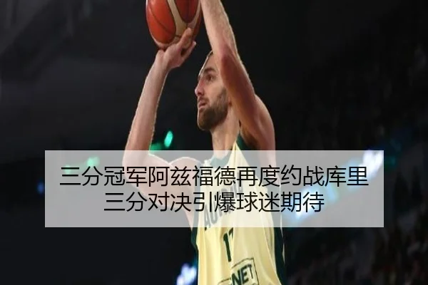 三分冠军阿兹福德再度约战库里 三分对决引爆球迷期待