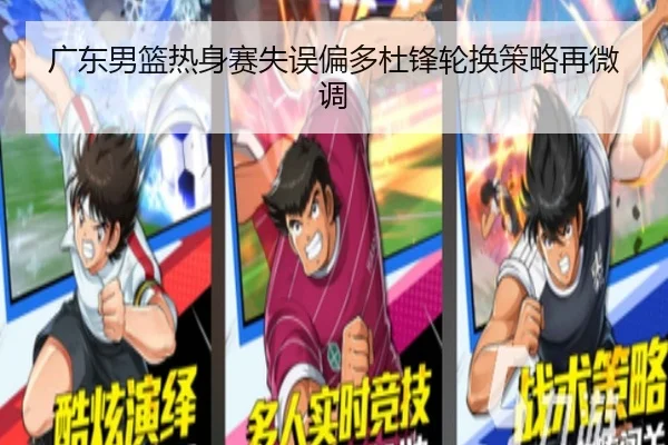 广东男篮热身赛失误偏多杜锋轮换策略再微调